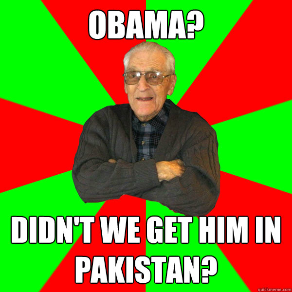 Obama? Didn't we get him in Pakistan?  Bachelor Grandpa