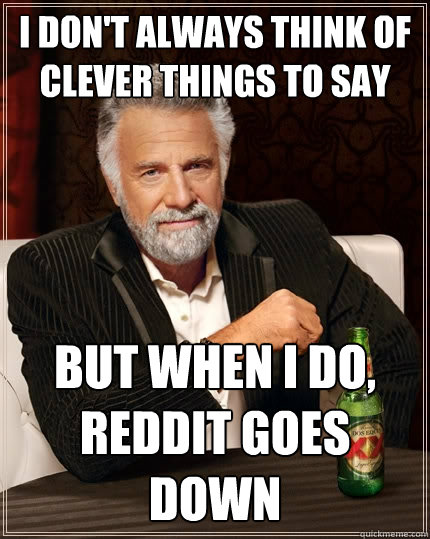 I don't always think of clever things to say but when I do, reddit goes down  The Most Interesting Man In The World