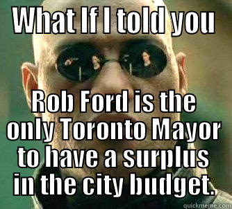 WHAT IF I TOLD YOU ROB FORD IS THE ONLY TORONTO MAYOR TO HAVE A SURPLUS IN THE CITY BUDGET. Matrix Morpheus