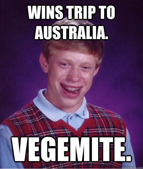 Wins trip to Australia. Vegemite.  Bad Luck Brian