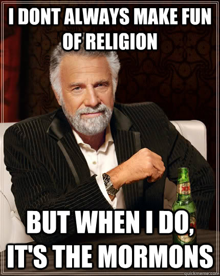 I dont always make fun of religion But when I do, it's the mormons - I dont always make fun of religion But when I do, it's the mormons  The Most Interesting Man In The World