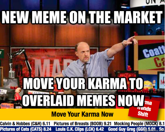 NEW MEME ON THE MARKET MOVE YOUR KARMA TO OVERLAID MEMES NOW - NEW MEME ON THE MARKET MOVE YOUR KARMA TO OVERLAID MEMES NOW  Mad Karma with Jim Cramer