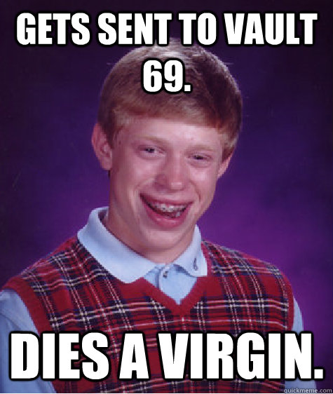 Gets sent to vault 69. Dies a virgin.  