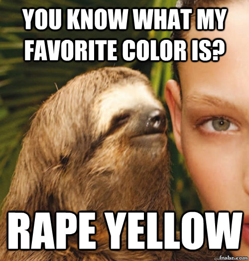 you know what my favorite color is? RAPE Yellow  rape sloth