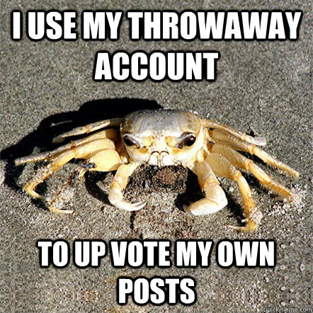 I use my throwaway account To up vote my own posts  Confession Crab