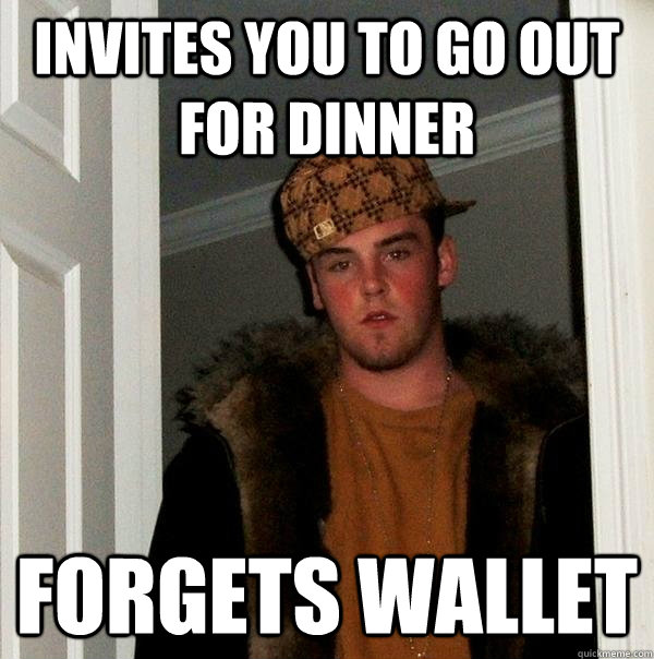 Invites you to go out for dinner Forgets wallet - Invites you to go out for dinner Forgets wallet  Scumbag Steve