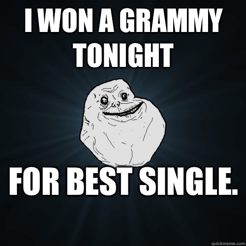 I won a Grammy tonight for Best Single.  - I won a Grammy tonight for Best Single.   Forever Alone