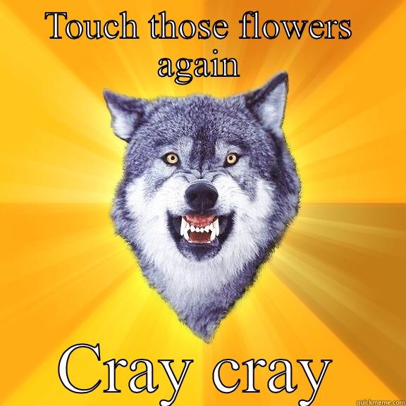 TOUCH THOSE FLOWERS AGAIN CRAY CRAY Courage Wolf