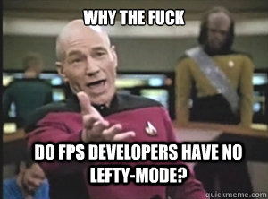 why the fuck do fps developers have no lefty-mode? - why the fuck do fps developers have no lefty-mode?  Annoyed Picard