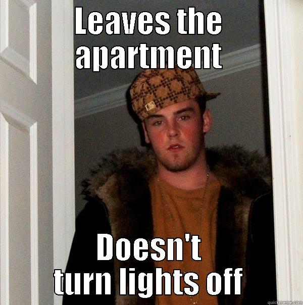 LEAVES THE APARTMENT DOESN'T TURN LIGHTS OFF Scumbag Steve