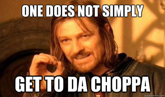 One does not simply get to da choppa  Boromir