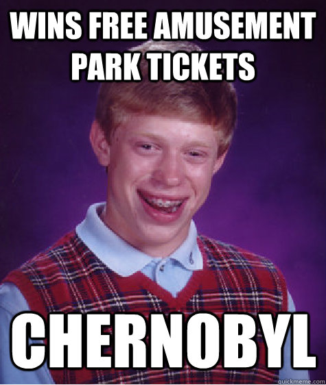 wins free amusement park tickets Chernobyl  Bad Luck Brian