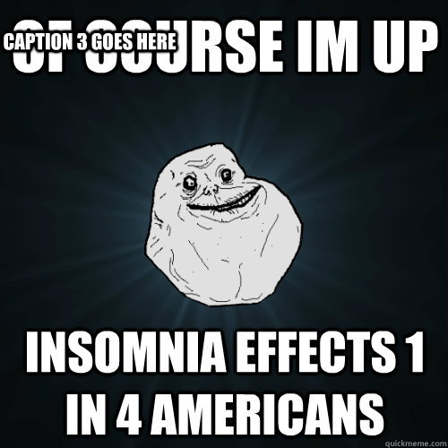 of course im up insomnia effects 1 in 4 americans Caption 3 goes here  Forever Alone