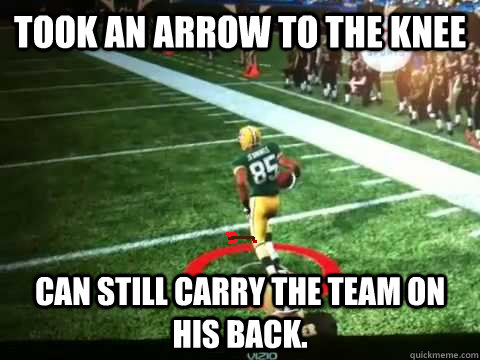 took an arrow to the knee Can still carry the team on his back. - took an arrow to the knee Can still carry the team on his back.  Greg Jennings