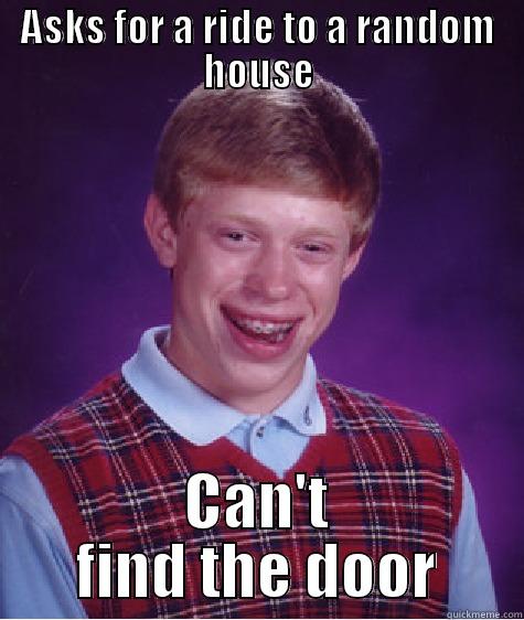 ASKS FOR A RIDE TO A RANDOM HOUSE CAN'T FIND THE DOOR Bad Luck Brian