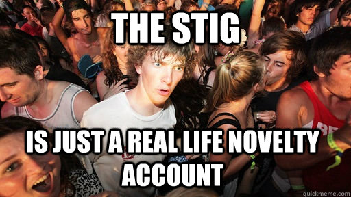 The Stig is just a real life novelty account - The Stig is just a real life novelty account  Sudden Clarity Clarence