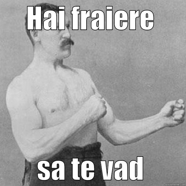 HAI FRAIERE SA TE VAD overly manly man