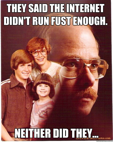 They said the internet didn't run fust enough. Neither did they...  Vengeance Dad