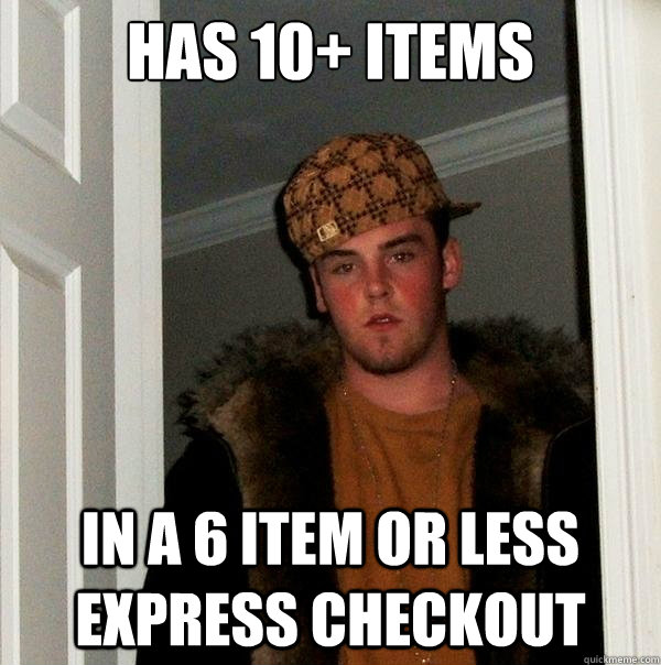 Has 10+ Items In a 6 item or less express checkout - Has 10+ Items In a 6 item or less express checkout  Scumbag Steve