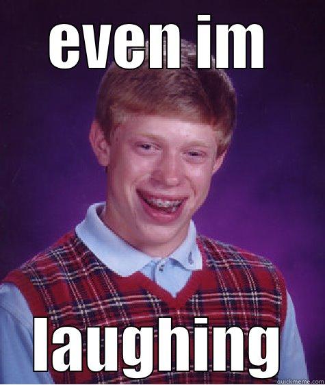 EVEN IM LAUGHING Bad Luck Brian