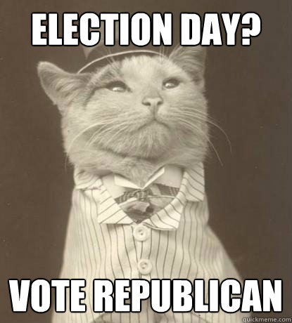 Election day? vote republican  Aristocat