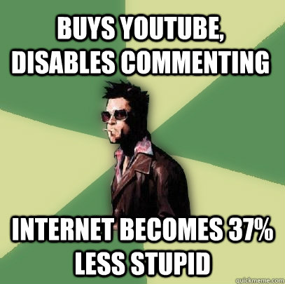 Buys YouTube, disables commenting internet becomes 37% less stupid  Helpful Tyler Durden