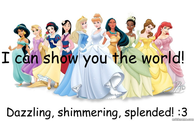 I can show you the world! Dazzling, shimmering, splended! :3  disney princesses