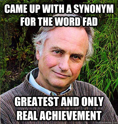 Came up with a Synonym  for the word fad Greatest and only real achievement  - Came up with a Synonym  for the word fad Greatest and only real achievement   Noble Richard Dawkins