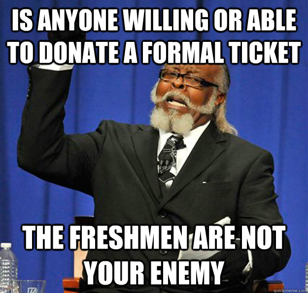 Is anyone willing or able to donate a formal ticket  THE FRESHMEN ARE NOT YOUR ENEMY - Is anyone willing or able to donate a formal ticket  THE FRESHMEN ARE NOT YOUR ENEMY  Jimmy McMillan