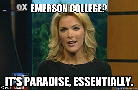 Emerson College? It's paradise, essentially.  Megyn Kelly