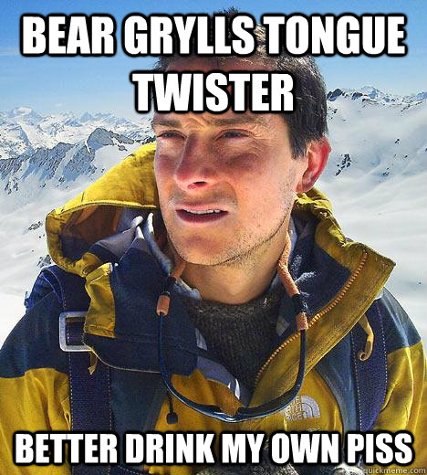 Bear grylls tongue twister better drink my own piss  Bear Grylls