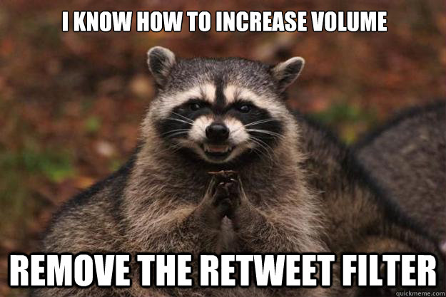 i know how to increase volume remove the retweet filter  Evil Plotting Raccoon