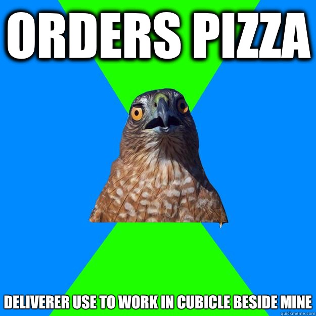 Orders pizza Deliverer use to work in cubicle beside mine  Hawkward