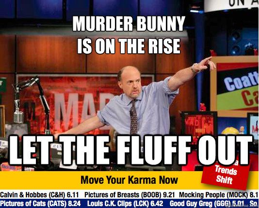 MURDER BUNNY
IS ON THE RISE let the fluff out - MURDER BUNNY
IS ON THE RISE let the fluff out  Mad Karma with Jim Cramer