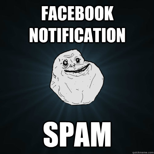 Facebook notification spam - Facebook notification spam  Forever Alone