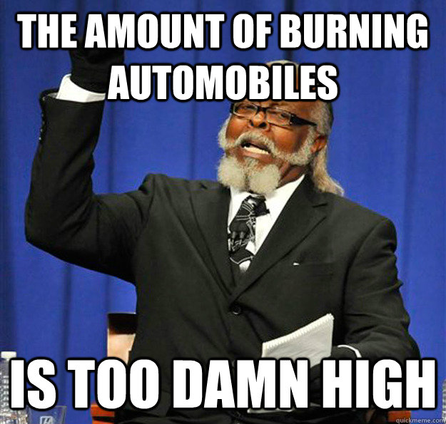 The AMOUNT of BURNING AUTOMOBILES Is tOO damn high - The AMOUNT of BURNING AUTOMOBILES Is tOO damn high  Jimmy McMillan