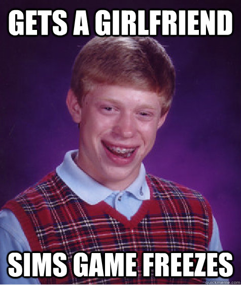 gets a girlfriend sims game freezes  Bad Luck Brian