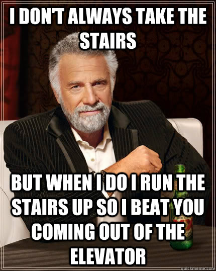 I don't always take the stairs but when i do i run the stairs up so i beat you coming out of the elevator - I don't always take the stairs but when i do i run the stairs up so i beat you coming out of the elevator  The Most Interesting Man In The World