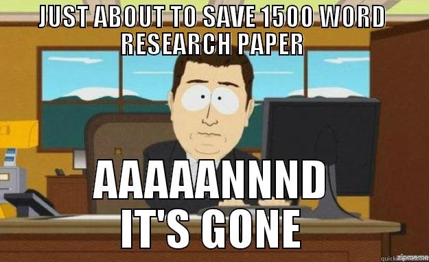 JUST ABOUT TO SAVE 1500 WORD RESEARCH PAPER AAAAANNND IT'S GONE aaaand its gone