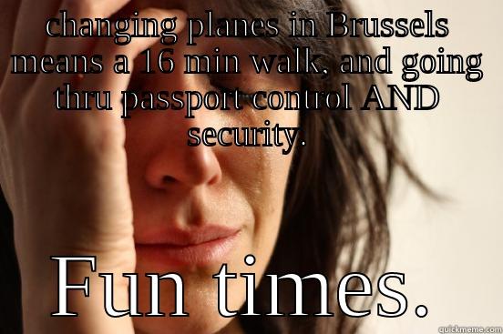 CHANGING PLANES IN BRUSSELS MEANS A 16 MIN WALK, AND GOING THRU PASSPORT CONTROL AND SECURITY. FUN TIMES. First World Problems