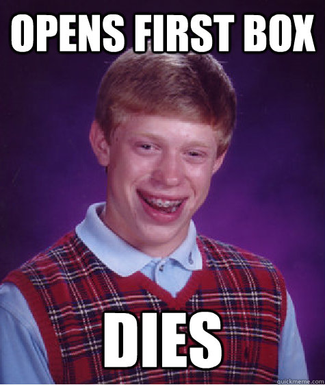 Opens first box Dies - Opens first box Dies  Bad Luck Brian