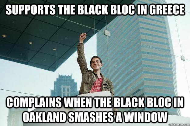 supports the black bloc in greece complains when the black bloc in oakland smashes a window  
