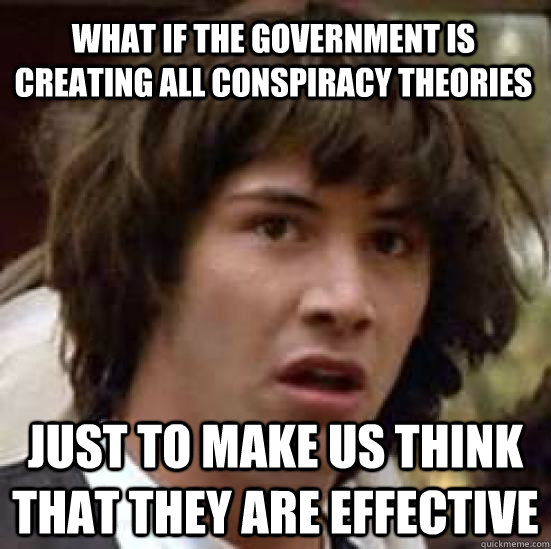 What if the government is creating all conspiracy theories just to make us think that they are effective  conspiracy keanu