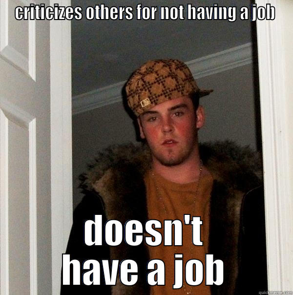 CRITICIZES OTHERS FOR NOT HAVING A JOB DOESN'T HAVE A JOB Scumbag Steve