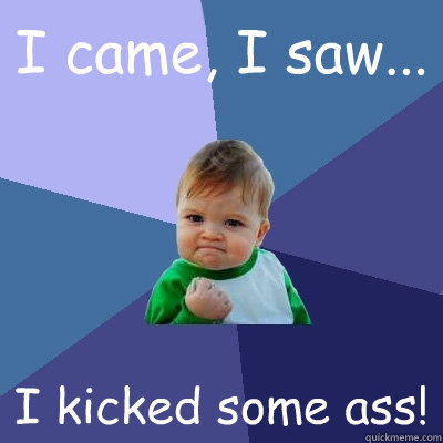 I came, I saw... I kicked some ass!  Success Kid