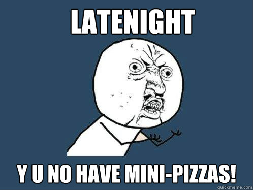 Latenight y u no have mini-pizzas! - Latenight y u no have mini-pizzas!  Y U No