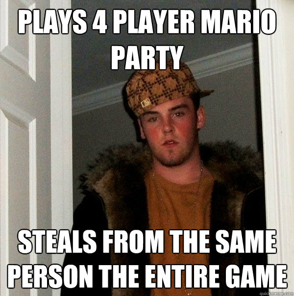 Plays 4 player Mario party Steals from the same person the entire game  Scumbag Steve