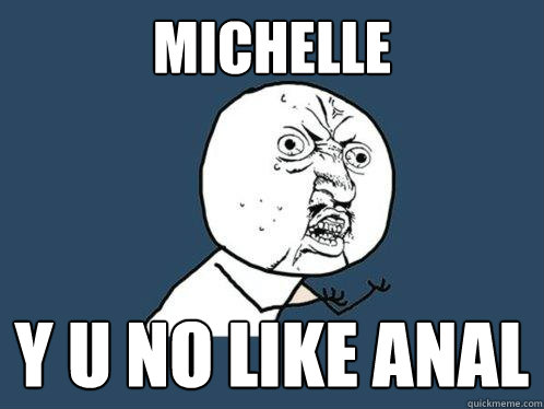 michelle y u no like anal - michelle y u no like anal  Y U No