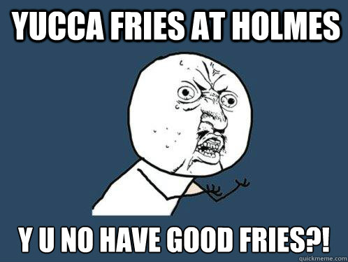 Yucca fries at Holmes y u no have good fries?! - Yucca fries at Holmes y u no have good fries?!  Y U No