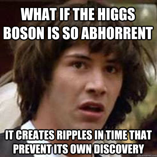 What if the Higgs Boson is so abhorrent It creates ripples in time that prevent its own discovery  conspiracy keanu